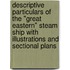 Descriptive Particulars of the "Great Eastern" Steam Ship with Illustrations and Sectional Plans