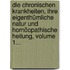 Die Chronischen Krankheiten, Ihre Eigenthümliche Natur Und Homöopathische Heilung, Volume 1...