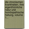 Die Chronischen Krankheiten, Ihre Eigenthümliche Natur Und Homöopathische Heilung, Volume 1... door Samuel Hahnemann
