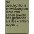 Die Geschichtliche Entwicklung Der Lehre Vom Sehen Sowohl Des Gesunden Als Des Kranken Auges ...