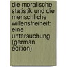 Die Moralische Statistik Und Die Menschliche Willensfreiheit: Eine Untersuchung (German Edition) door Wilhelm Drobisch Moritz