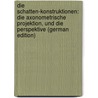 Die Schatten-Konstruktionen: Die Axonometrische Projektion, Und Die Perspektive (German Edition) door Haass Ludwig