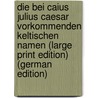 Die bei Caius Julius Caesar Vorkommenden Keltischen Namen (Large Print Edition) (German Edition) door Wilhelm Von Glaœck Christian