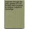 Engineer Through The Year, Grades 3-5: 20 Turnkey Stem Projects To Intrigue, Inspire & Challenge by Sandi Reyes
