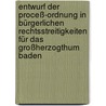 Entwurf Der Proceß-ordnung In Bürgerlichen Rechtsstreitigkeiten Für Das Großherzogthum Baden by Unknown