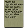 Etwas Für Hypochondristen Sich Die Grillen Zu Vertreiben: Oder, Sammlung Ausgesuchter Anekdoten door Onbekend