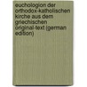 Euchologion Der Orthodox-Katholischen Kirche Aus Dem Griechischen Original-Text (German Edition) door Eastern Church Orthodox