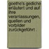 Goethe's Gediche erläutert und auf ihre Veranlassungen, Quellen und Vorbilder zurückgeführt .