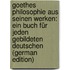 Goethes Philosophie Aus Seinen Werken: Ein Buch Für Jeden Gebildeten Deutschen (German Edition)