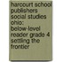 Harcourt School Publishers Social Studies Ohio: Below-Level Reader Grade 4 Settling the Frontier