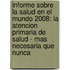 Informe Sobre La Salud En El Mundo 2008: La Atencion Primaria de Salud - Mas Necesaria Que Nunca