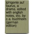 Iphigenie auf Taurus, a drama. Edited with English notes, etc. by C.A. Buchheim (German Edition)