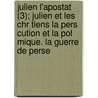 Julien L'Apostat (3); Julien Et Les Chr Tiens La Pers Cution Et La Pol Mique. La Guerre de Perse by Paul Allard
