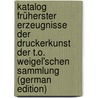 Katalog Früherster Erzeugnisse Der Druckerkunst Der T.O. Weigel'schen Sammlung (German Edition) by Oswald Weigel Theodor