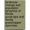 Landcover Change and Population Dynamics of Florida Scrub-Jays and Florida Grasshopper Sparrows. by David R. Breininger