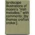 Landscape Illustrations of Moore's "Irish Melodies;" with Comments; [By Thomas Crofton Croker.].