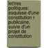 Lettres Politiques: Esquisse D'Une Constitution R Publicaine, Suivie D'Un Projet De Constitution