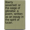 Liberty asserted: or the Siege of Gibraltar. A poem, written as an essay in the spirit of Lucan. by John Mawer
