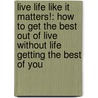 Live Life Like It Matters!: How To Get The Best Out Of Live Without Life Getting The Best Of You by Muriel C. Moton