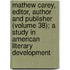 Mathew Carey, Editor, Author and Publisher (Volume 38); a Study in American Literary Development