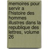 Memoires Pour Servir A L'Histoire Des Hommes Illustres Dans La Republique Des Lettres, Volume 26 by Anonymous Anonymous