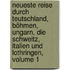 Neueste Reise Durch Teutschland, Böhmen, Ungarn, Die Schweitz, Italien Und Lothringen, Volume 1