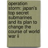 Operation Storm: Japan's Top Secret Submarines And Its Plan To Change The Course Of World War Ii door John J. Geoghegan