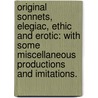Original Sonnets, elegiac, ethic and erotic: with some miscellaneous productions and imitations. door Onbekend
