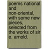 Poems national and non-oriental, with some new pieces, selected from the works of Sir E. Arnold. by Sir Edwin Arnold