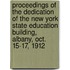 Proceedings of the Dedication of the New York State Education Building, Albany, Oct. 15-17, 1912