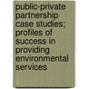 Public-Private Partnership Case Studies; Profiles of Success in Providing Environmental Services by United States Management