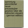 Sammlung Sämmtlicher Neuer Preussischer Gesetze Über Die Indirecten Steuern . (German Edition) door Jacob Martin Philippi Johann