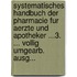 Systematisches Handbuch Der Pharmacie Fur Aerzte Und Apotheker ...3. ... Vollig Umgearb. Ausg...
