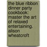 The Blue Ribbon Dinner Party Cookbook: Master the Art of Relaxed Entertaining. Alison Wheatcroft door Alison Wheatcroft