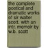 The Complete Poetical and Dramatic Works of Sir Walter Scott. with an Intr. Memoir by W.B. Scott