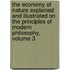 The Economy of Nature Explained and Illustrated on the Principles of Modern Philosophy, Volume 3