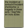 The Incident at Antioch/L'Incident D'Antioche: A Tragedy in Three Acts / Trag?die En Trois Actes door Alain Badiou
