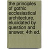 The Principles of Gothic Ecclesiastical Architecture, Elucidated by Question and Answer, 4th ed. by Matthew Holbeche Bloxam