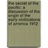 The Secret of the Pacific: A Discussion of the Origin of the Early Civilizations of America 1912