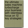 The Ultimate Sales Machine: Turbocharge Your Business With Relentless Focus On 12 Key Strategies door Chet Holmes
