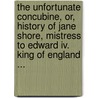The Unfortunate Concubine, Or, History Of Jane Shore, Mistress To Edward Iv. King Of England ... door Onbekend
