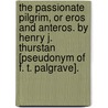 The passionate pilgrim, or Eros and Anteros. By Henry J. Thurstan [pseudonym of F. T. Palgrave]. door The Francis Turner Palgrave