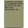 To Gibraltar and Back in an Eighteen-Tonner. by One of the Crew. with Chart, Illustrations, Etc. by Unknown