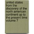 United States from the Discovery of the North American Continent Up to the Present Time Volume 7
