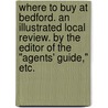 Where to Buy at Bedford. An illustrated local review. By the Editor of the "Agents' Guide," etc. door Onbekend
