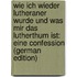 Wie Ich Wieder Lutheraner Wurde Und Was Mir Das Lutherthum Ist: Eine Confession (German Edition)