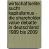 Wirtschaftselite Sucht Kapitalismus - Die Shareholder Value Debatte in Deutschland 1989 Bis 2009 by Moritz Paul Sander