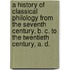 a History of Classical Philology from the Seventh Century, B. C. to the Twentieth Century, A. D.