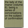 the Lady of the Manor (Volume 6); Being a Series of Conversations on the Subject of Confirmation door Mrs. Sherwood