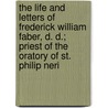 the Life and Letters of Frederick William Faber, D. D.; Priest of the Oratory of St. Philip Neri by Unknown Author